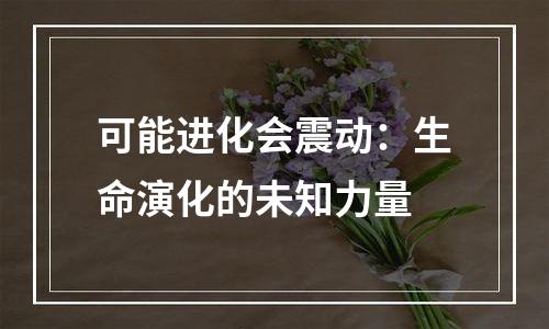 可能进化会震动：生命演化的未知力量