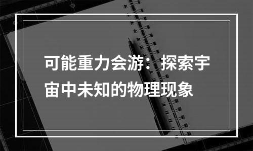 可能重力会游：探索宇宙中未知的物理现象