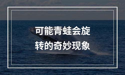 可能青蛙会旋转的奇妙现象