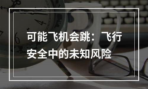 可能飞机会跳：飞行安全中的未知风险