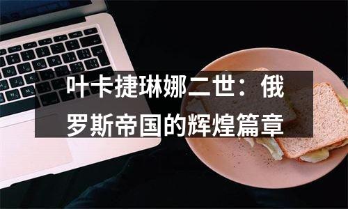 叶卡捷琳娜二世：俄罗斯帝国的辉煌篇章