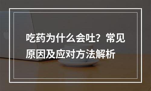 吃药为什么会吐？常见原因及应对方法解析