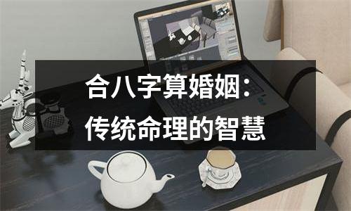合八字算婚姻：传统命理的智慧