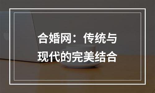 合婚网：传统与现代的完美结合