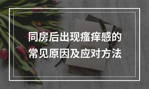 同房后出现瘙痒感的常见原因及应对方法