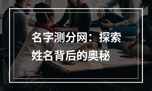 名字测分网：探索姓名背后的奥秘