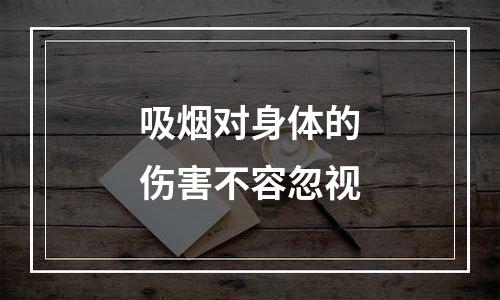 吸烟对身体的伤害不容忽视