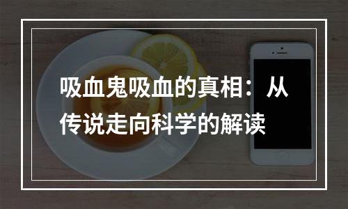吸血鬼吸血的真相：从传说走向科学的解读