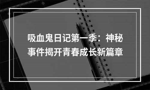 吸血鬼日记第一季：神秘事件揭开青春成长新篇章