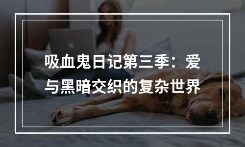 吸血鬼日记第三季：爱与黑暗交织的复杂世界