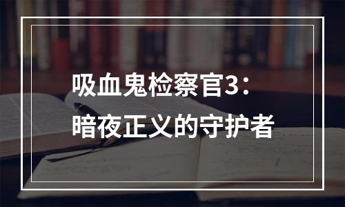 吸血鬼检察官3：暗夜正义的守护者