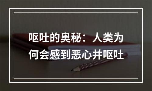 呕吐的奥秘：人类为何会感到恶心并呕吐