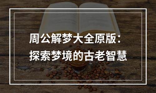 周公解梦大全原版：探索梦境的古老智慧