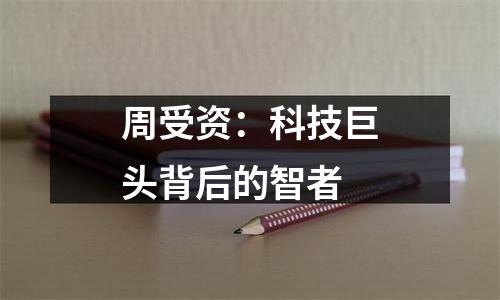 周受资：科技巨头背后的智者