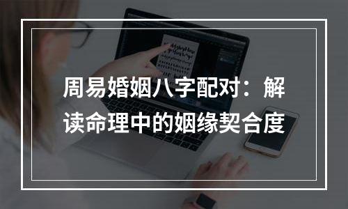 周易婚姻八字配对：解读命理中的姻缘契合度