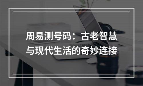 周易测号码：古老智慧与现代生活的奇妙连接