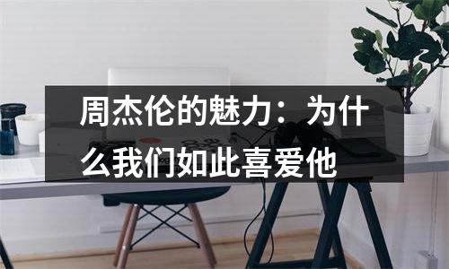 周杰伦的魅力：为什么我们如此喜爱他