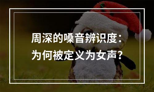 周深的嗓音辨识度：为何被定义为女声？
