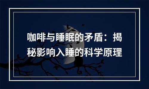 咖啡与睡眠的矛盾：揭秘影响入睡的科学原理