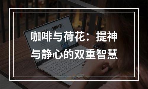 咖啡与荷花：提神与静心的双重智慧