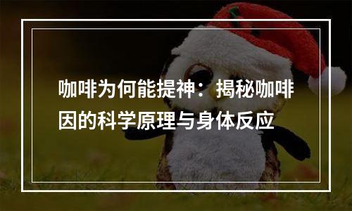 咖啡为何能提神：揭秘咖啡因的科学原理与身体反应