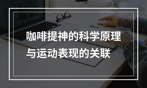 咖啡提神的科学原理与运动表现的关联