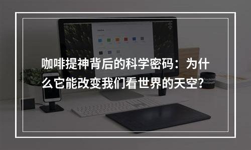 咖啡提神背后的科学密码：为什么它能改变我们看世界的天空？