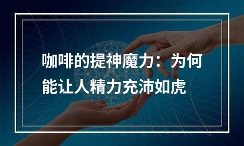 咖啡的提神魔力：为何能让人精力充沛如虎