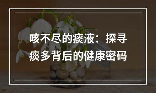 咳不尽的痰液：探寻痰多背后的健康密码