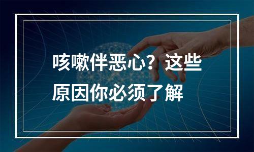 咳嗽伴恶心？这些原因你必须了解