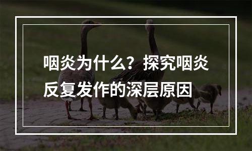 咽炎为什么？探究咽炎反复发作的深层原因