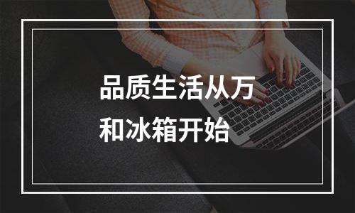 品质生活从万和冰箱开始