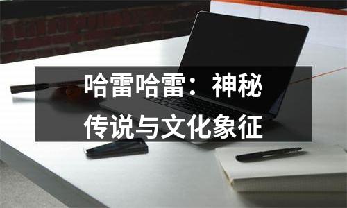 哈雷哈雷：神秘传说与文化象征