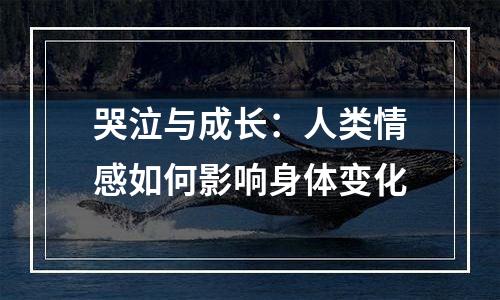 哭泣与成长：人类情感如何影响身体变化
