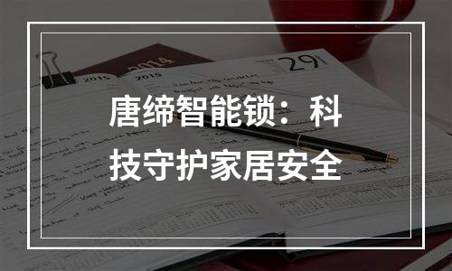 唐缔智能锁：科技守护家居安全
