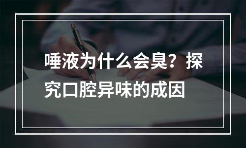 唾液为什么会臭？探究口腔异味的成因