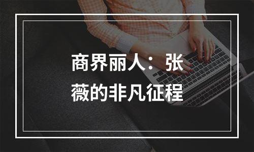 商界丽人：张薇的非凡征程