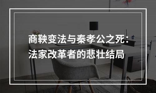 商鞅变法与秦孝公之死：法家改革者的悲壮结局