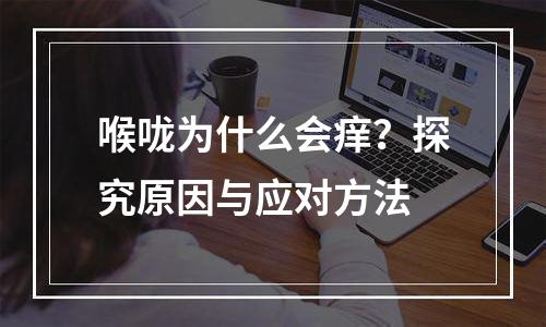 喉咙为什么会痒？探究原因与应对方法