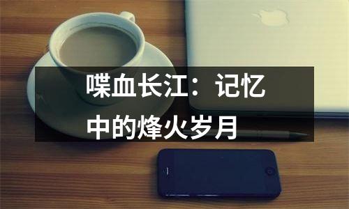 喋血长江：记忆中的烽火岁月