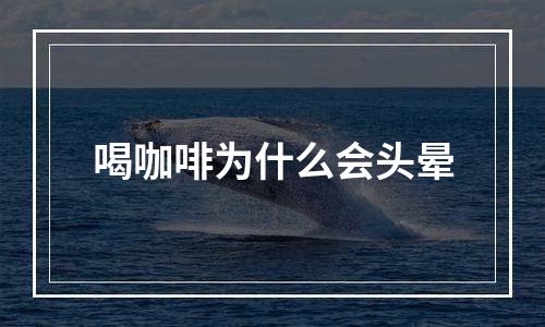 喝咖啡为什么会头晕