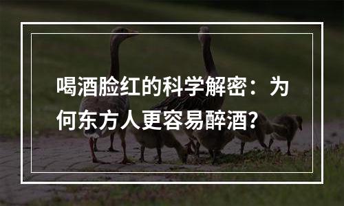 喝酒脸红的科学解密：为何东方人更容易醉酒？