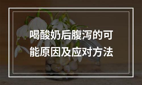 喝酸奶后腹泻的可能原因及应对方法
