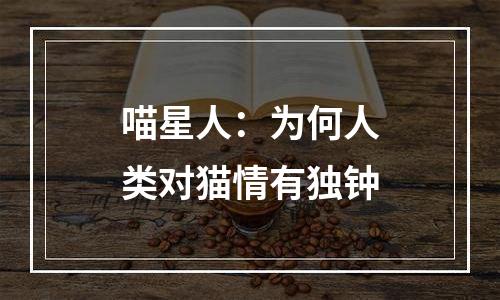 喵星人：为何人类对猫情有独钟