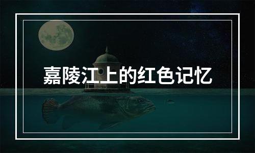 嘉陵江上的红色记忆