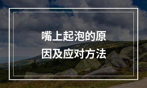 嘴上起泡的原因及应对方法