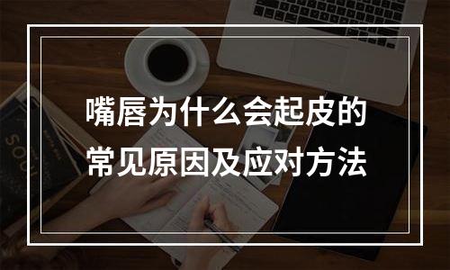 嘴唇为什么会起皮的常见原因及应对方法