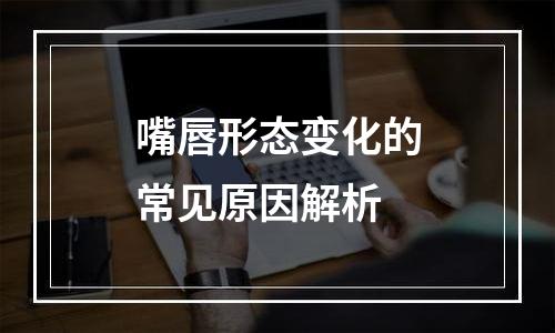 嘴唇形态变化的常见原因解析