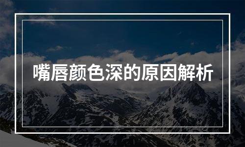 嘴唇颜色深的原因解析