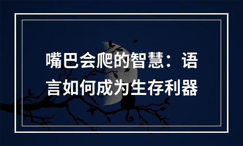 嘴巴会爬的智慧：语言如何成为生存利器
